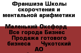 Франшиза Школы скорочтения и ментальной арифметики «Маленький Оксфорд» - Все города Бизнес » Продажа готового бизнеса   . Чукотский АО,Анадырь г.